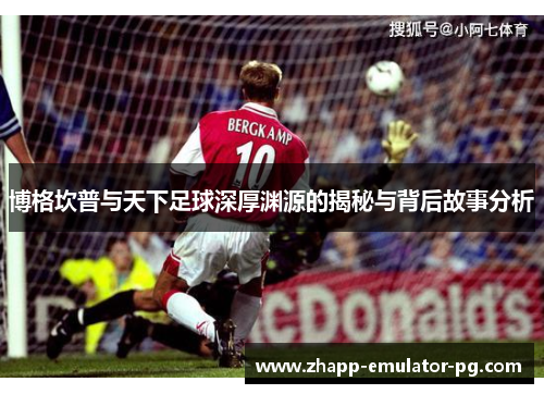 博格坎普与天下足球深厚渊源的揭秘与背后故事分析