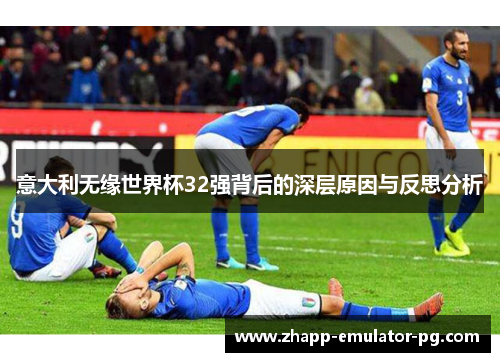 意大利无缘世界杯32强背后的深层原因与反思分析
