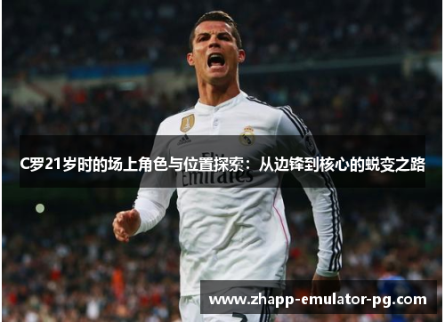 C罗21岁时的场上角色与位置探索：从边锋到核心的蜕变之路