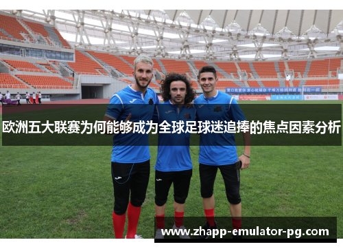 欧洲五大联赛为何能够成为全球足球迷追捧的焦点因素分析