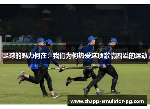 足球的魅力何在：我们为何热爱这项激情四溢的运动
