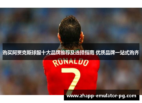 购买阿贾克斯球服十大品牌推荐及选择指南 优质品牌一站式购齐