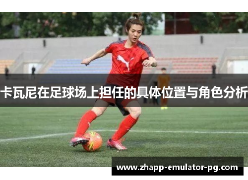 卡瓦尼在足球场上担任的具体位置与角色分析