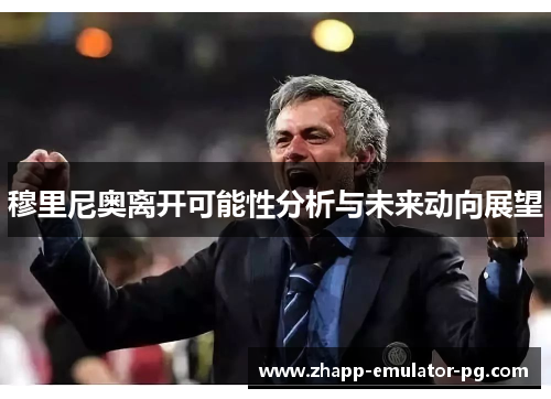 穆里尼奥离开可能性分析与未来动向展望