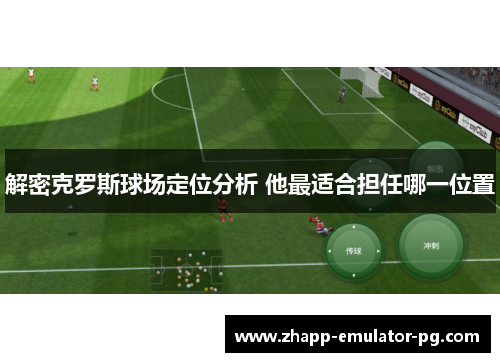 解密克罗斯球场定位分析 他最适合担任哪一位置