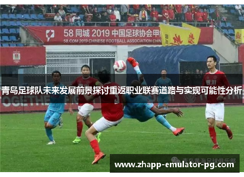 青岛足球队未来发展前景探讨重返职业联赛道路与实现可能性分析