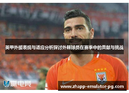 英甲外援表现与适应分析探讨外籍球员在赛季中的贡献与挑战
