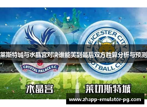 莱斯特城与水晶宫对决谁能笑到最后双方胜算分析与预测