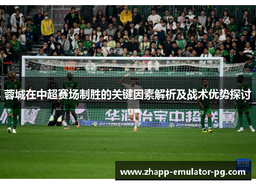 蓉城在中超赛场制胜的关键因素解析及战术优势探讨