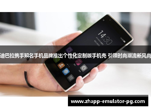 迪巴拉携手知名手机品牌推出个性化定制版手机壳 引领时尚潮流新风尚