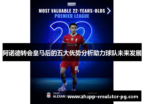 阿诺德转会皇马后的五大优势分析助力球队未来发展