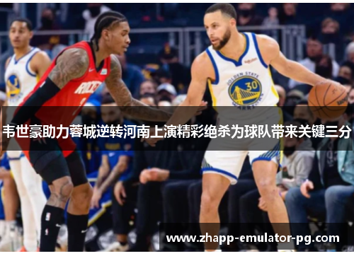 韦世豪助力蓉城逆转河南上演精彩绝杀为球队带来关键三分