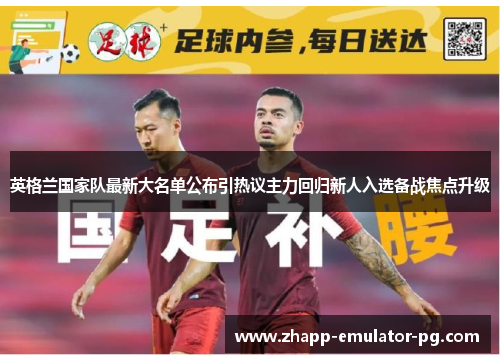 英格兰国家队最新大名单公布引热议主力回归新人入选备战焦点升级
