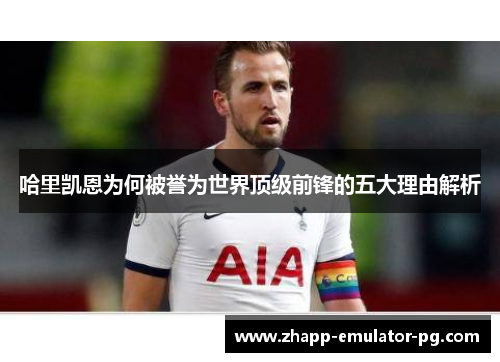 哈里凯恩为何被誉为世界顶级前锋的五大理由解析