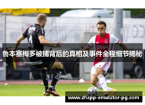 鲁本塞梅多被捕背后的真相及事件全程细节揭秘