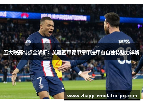 五大联赛特点全解析：英超西甲德甲意甲法甲各自独特魅力详解