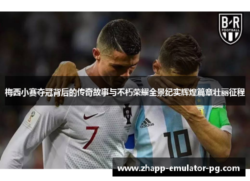 梅西小赛夺冠背后的传奇故事与不朽荣耀全景纪实辉煌篇章壮丽征程