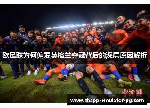 欧足联为何偏爱英格兰夺冠背后的深层原因解析