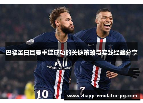 巴黎圣日耳曼重建成功的关键策略与实践经验分享