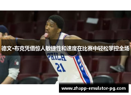 德文·布克凭借惊人敏捷性和速度在比赛中轻松掌控全场