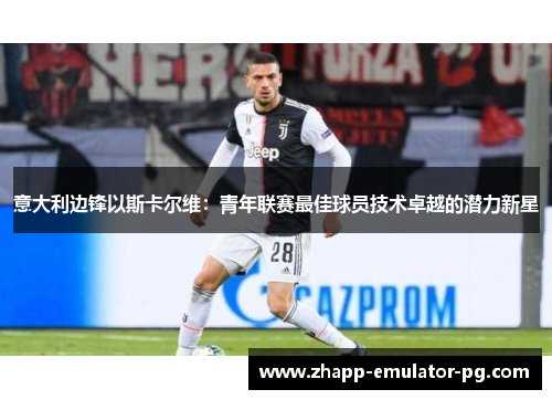 意大利边锋以斯卡尔维：青年联赛最佳球员技术卓越的潜力新星