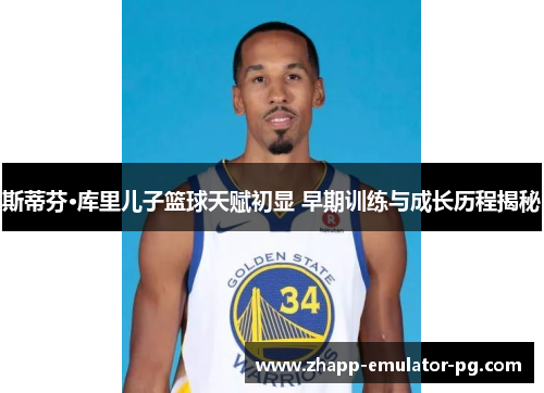 斯蒂芬·库里儿子篮球天赋初显 早期训练与成长历程揭秘